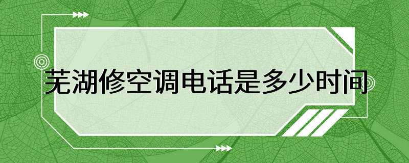 芜湖修空调电话是多少时间