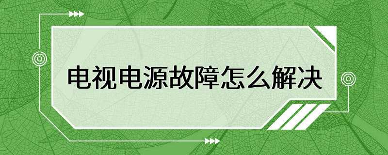 电视电源故障怎么解决