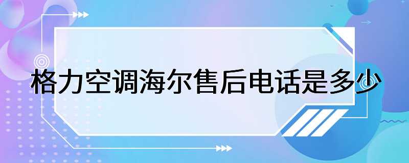 格力空调海尔售后电话是多少