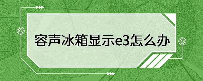 容声冰箱显示e3怎么办