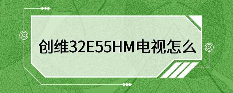 创维32E55HM电视怎么