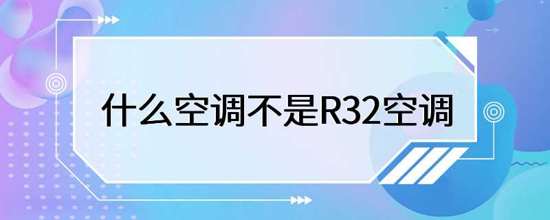 什么空调不是R32空调