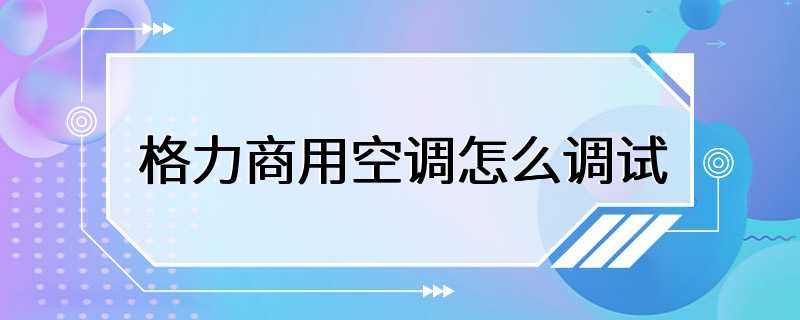 格力商用空调怎么调试