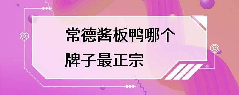 常德酱板鸭哪个牌子最正宗