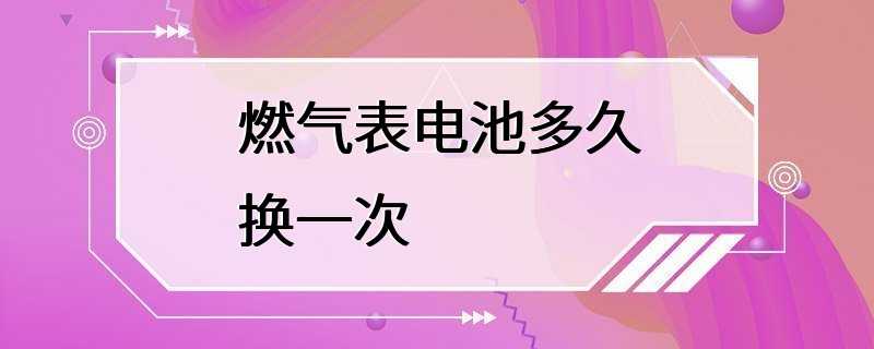 燃气表电池多久换一次