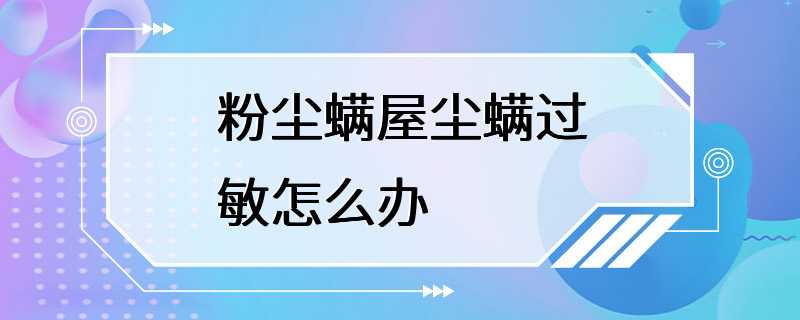 粉尘螨屋尘螨过敏怎么办