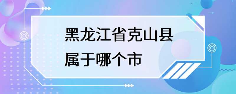 黑龙江省克山县属于哪个市