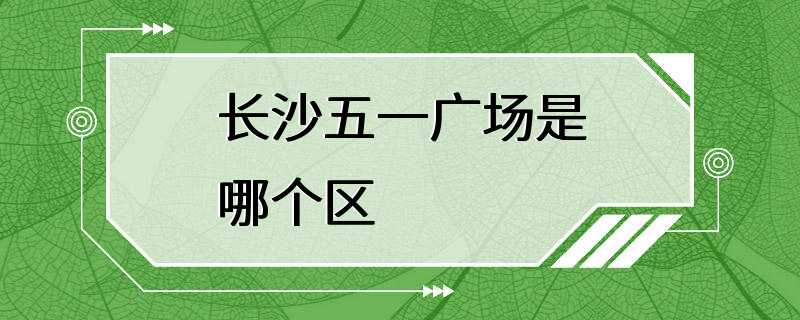 长沙五一广场是哪个区