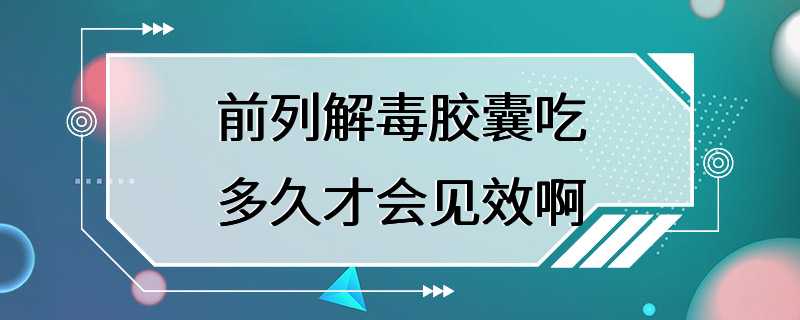 前列解毒胶囊吃多久才会见效啊