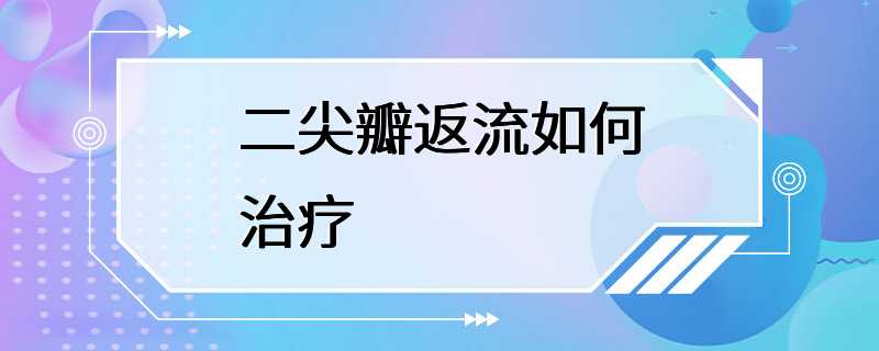 二尖瓣返流如何治疗