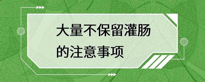 大量不保留灌肠的注意事项