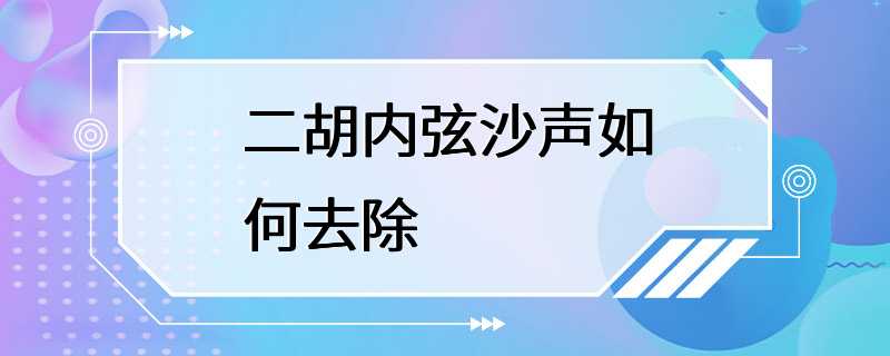 二胡内弦沙声如何去除