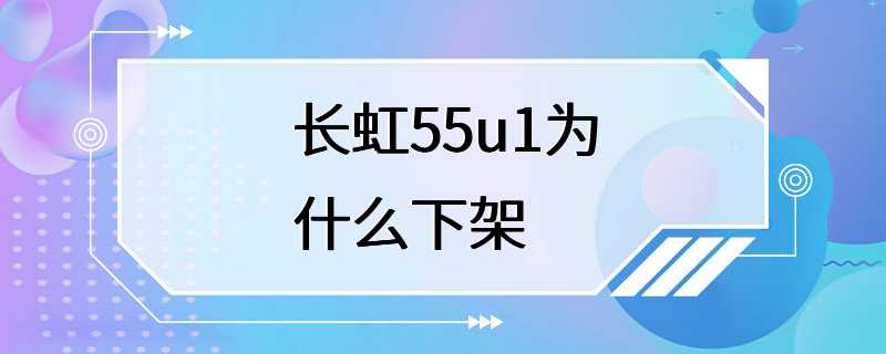 长虹55u1为什么下架