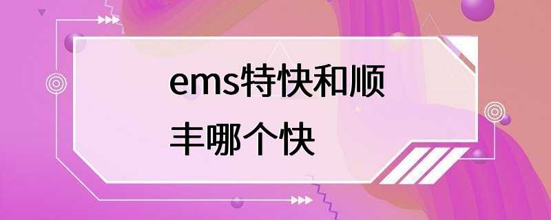 ems特快和顺丰哪个快