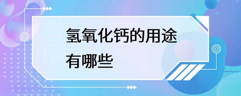 氢氧化钙的用途有哪些