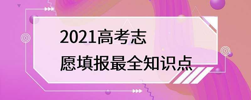 2021高考志愿填报最全知识点