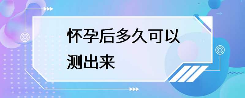 怀孕后多久可以测出来