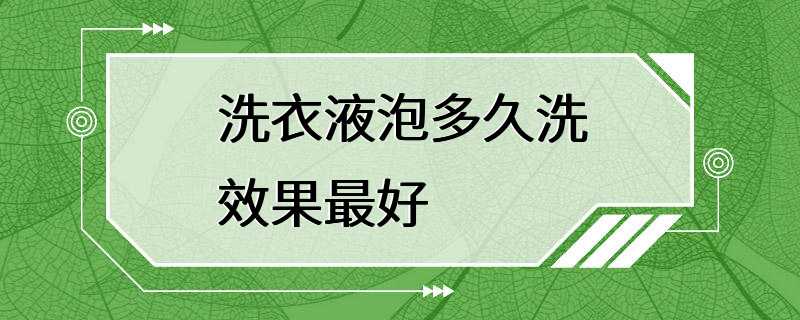 洗衣液泡多久洗效果最好