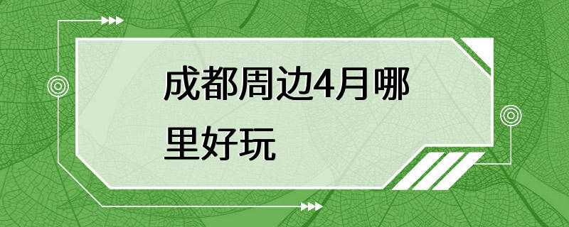 成都周边4月哪里好玩