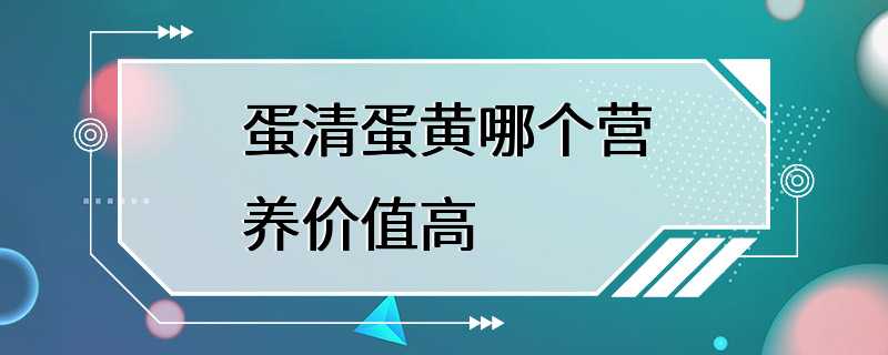 蛋清蛋黄哪个营养价值高