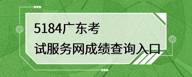 5184广东考试服务网成绩查询入口