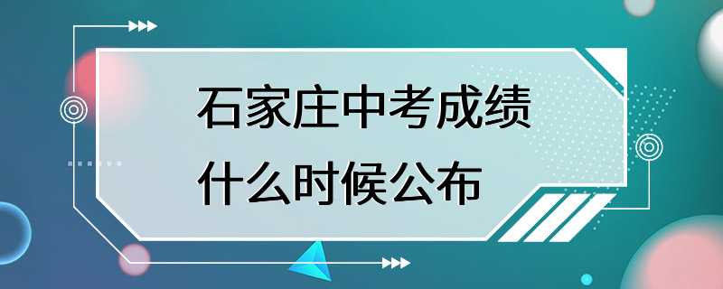 石家庄中考成绩什么时候公布