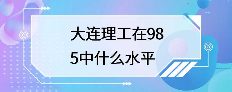 大连理工在985中什么水平