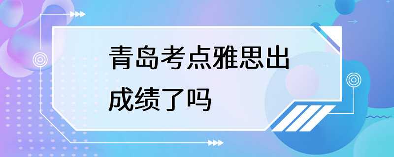 青岛考点雅思出成绩了吗