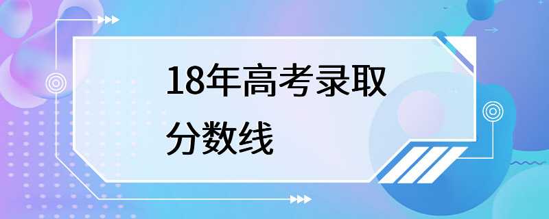 18年高考录取分数线