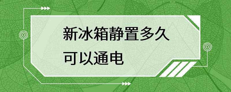 新冰箱静置多久可以通电