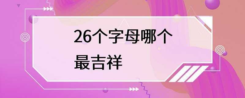 26个字母哪个最吉祥