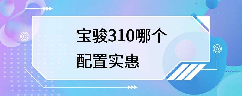 宝骏310哪个配置实惠