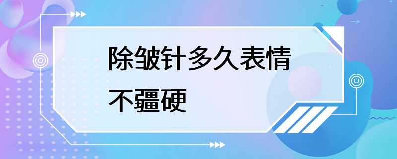 除皱针多久表情不疆硬