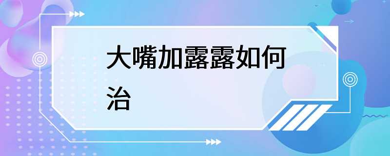 大嘴加露露如何治