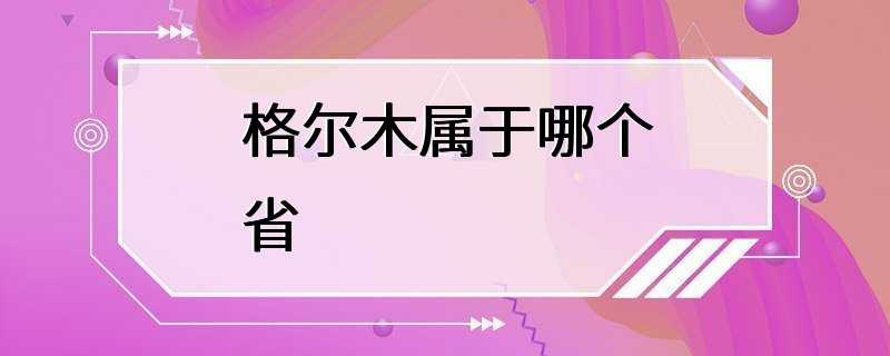 格尔木属于哪个省