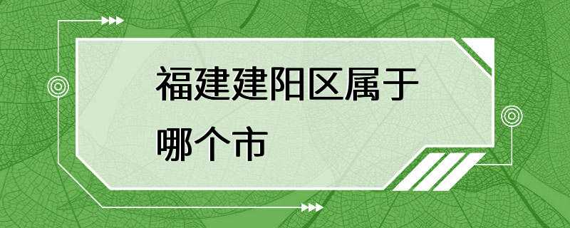 福建建阳区属于哪个市