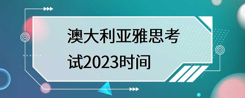 澳大利亚雅思考试2023时间