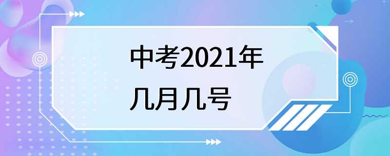 中考2021年几月几号