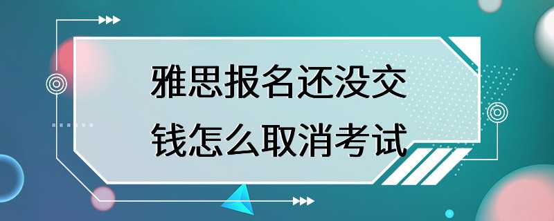 雅思报名还没交钱怎么取消考试