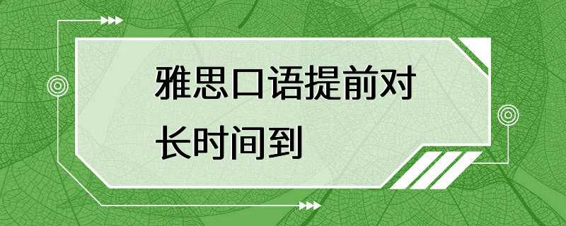 雅思口语提前对长时间到