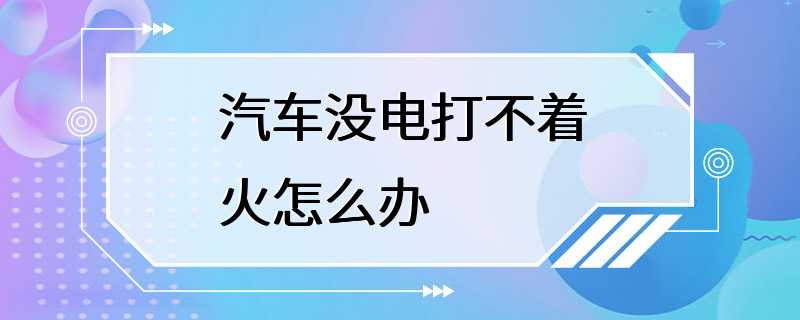 汽车没电打不着火怎么办