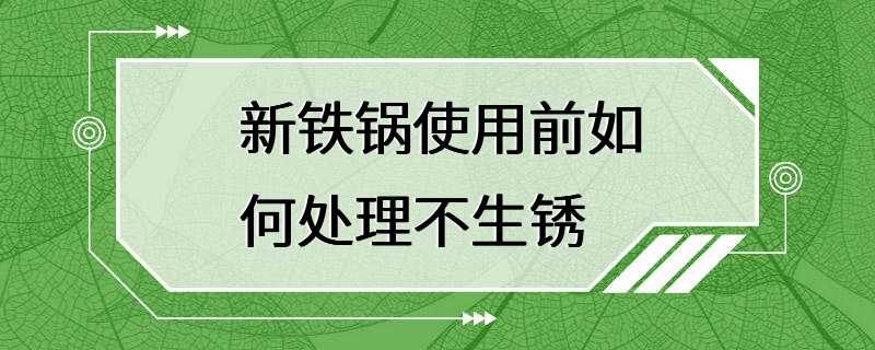 新铁锅使用前如何处理不生锈