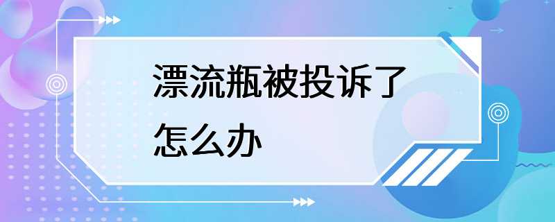 漂流瓶被投诉了怎么办