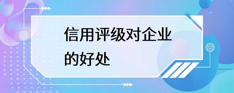 信用评级对企业的好处