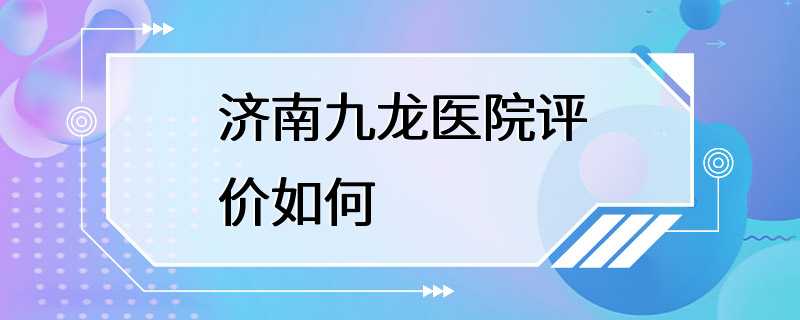 济南九龙医院评价如何