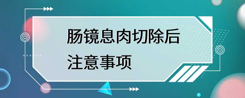 肠镜息肉切除后注意事项