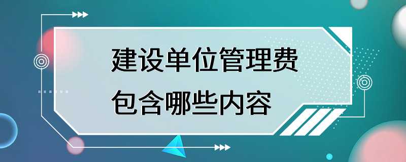 建设单位管理费包含哪些内容