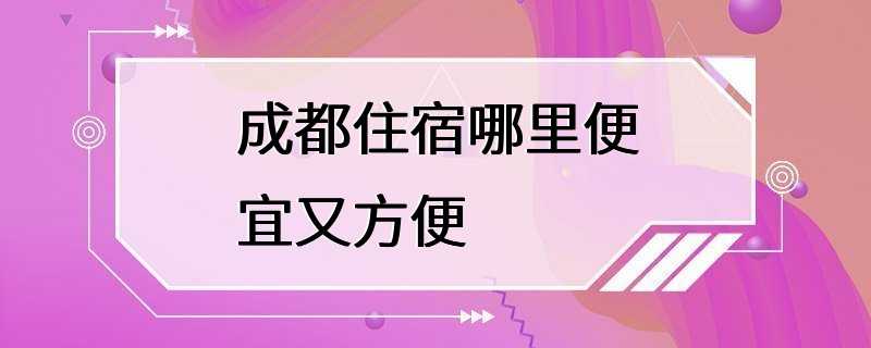 成都住宿哪里便宜又方便