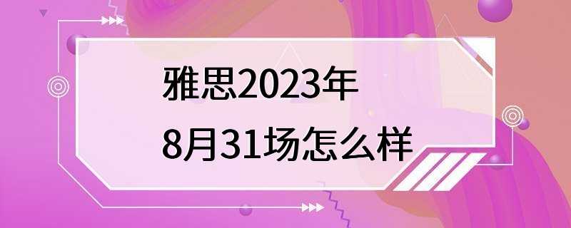 雅思2023年8月31场怎么样