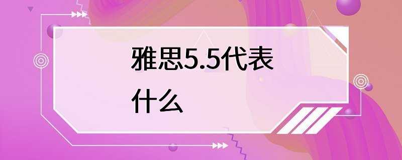 雅思5.5代表什么